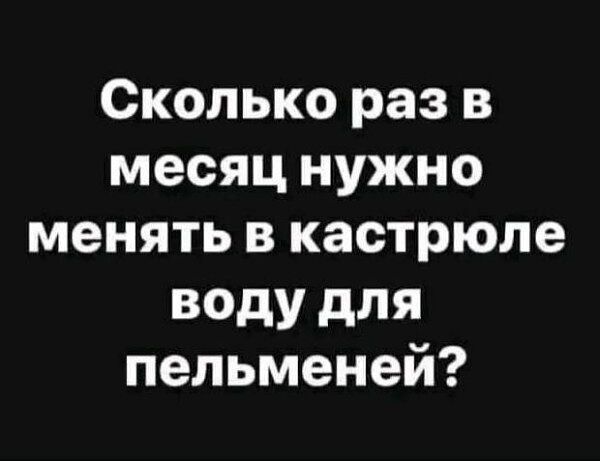 Сколько раз в месяц нужно менять в кастрюле воду для пельменей