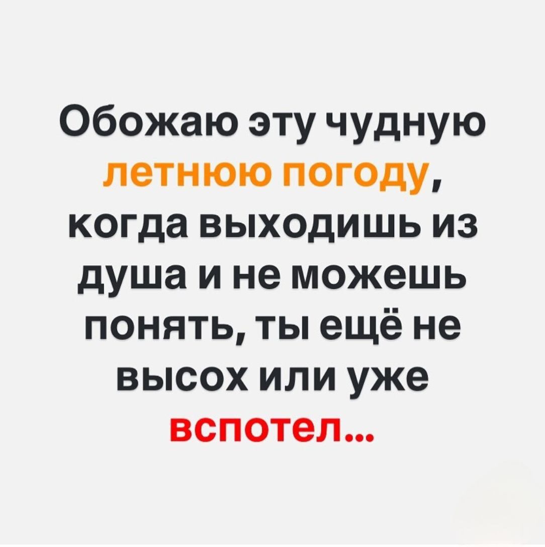 Обожаю эту чудную летнюю погоду когда выходишь из душа и не можешь понять ты ещё не высох или уже вспотел