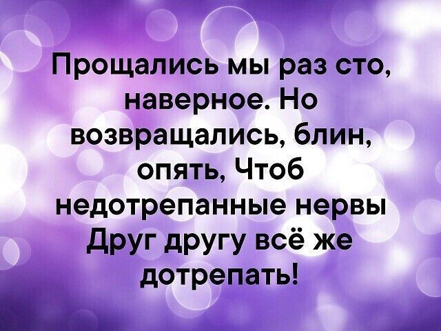 Прощались мы раз сто наверное Но возвращались блин опять Чтоб недотрепанные нервы друг другу всё же дотрепдтцё