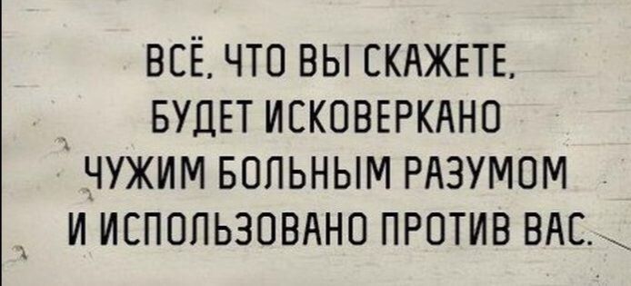 ВСЁ ЧТО ВЫ СКАЖЕТЕ _А БУДЕТ ИЕКОВЕРКАНО ЧУЖИМ БОПЬНЫМ РАЗУМПМ _ И ИСПОПЬЗОВАНО ПРОТИВ ВАС