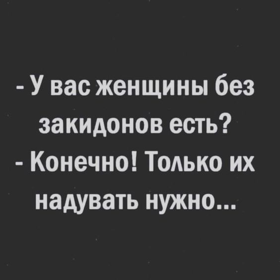 У вас женщины без закидонов есть Конечно ТОАЬКО их надувать нужно