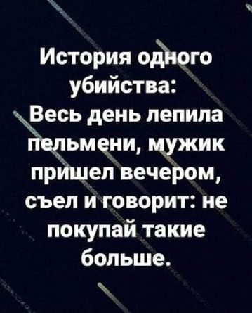 История ойого убийства Весь день лепила Ыьмени щжик прИщел вечером съел и говорит не покупай такие больше