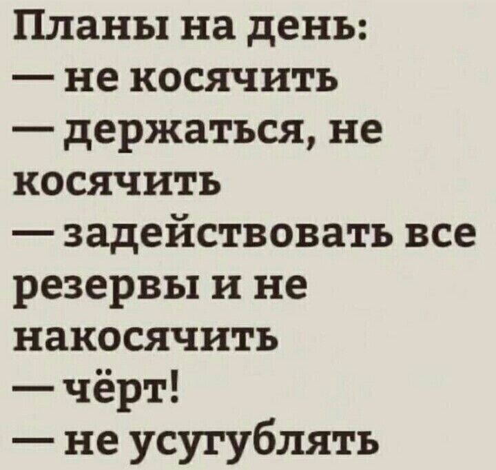 Планы на день не косячить держаться не косячить задействовать все резервы и не накосячить чёрт не усугублять