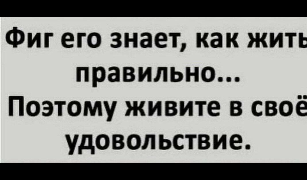 Фиг его знает как жить правильно Поэтому живите в своё удовольствие _