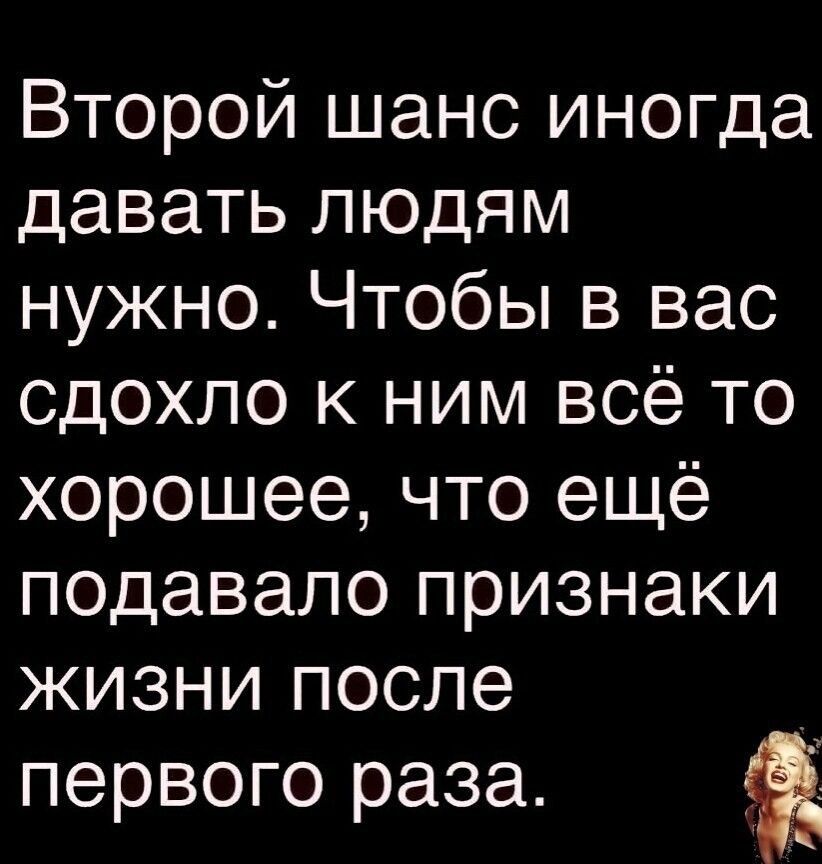 Второй шанс иногда давать людям нужно Чтобы в вас сдохло к ним всё то хорошее что ещё подавало признаки жизни после первого раза