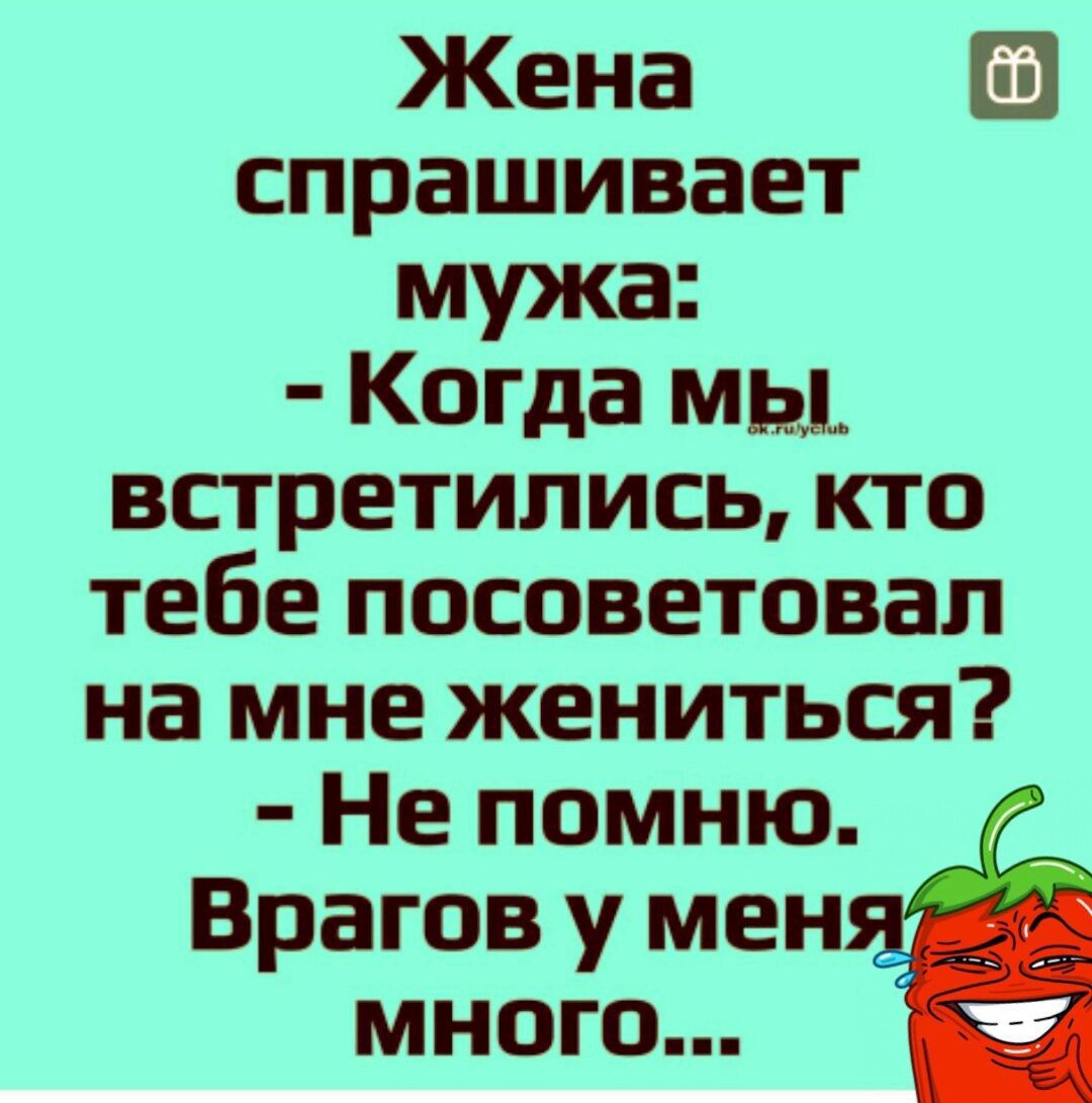 Жена Е спрашивает мужа Когда мы встретились кто тебе посоветовал на мне жениться Не помню Врагов у мен много