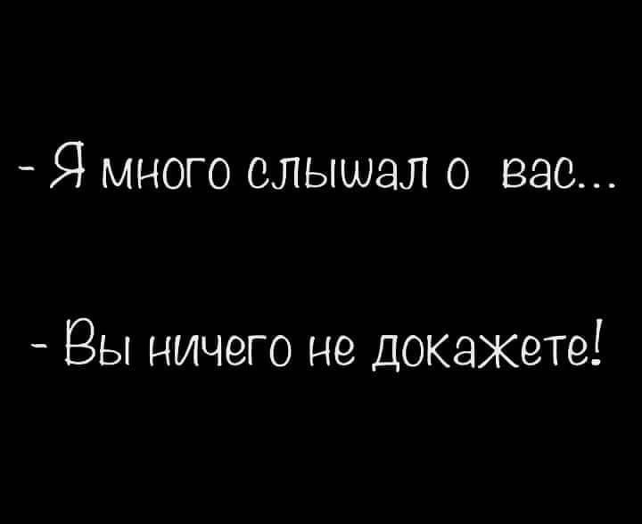 Я много слышал о вас Вы ничего не Докажете