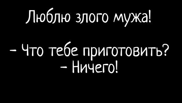 Люблю злого мужа Что тебе приготовить Ничего