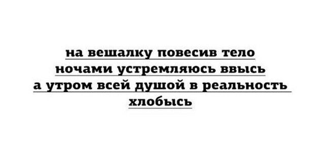 на вешалку повесив тело ночами устремляюсь ввысь а утром всей душой в реальность хлобысь