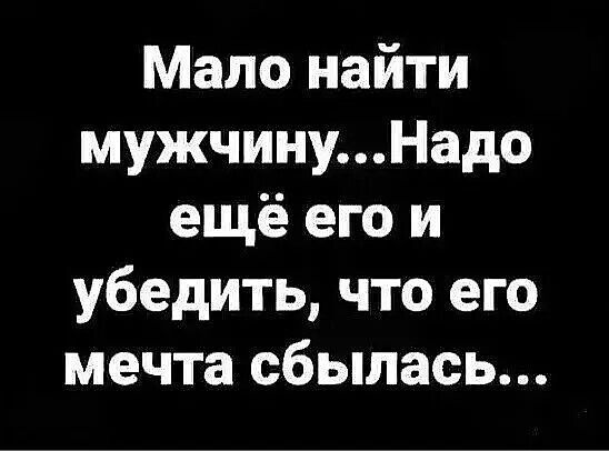 Мало найти мужчинуНадо ещё его и убедить что его мечта сбылась