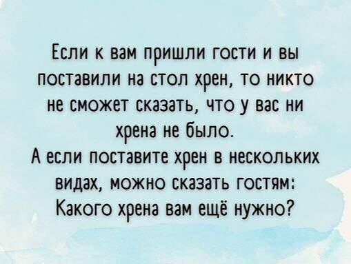 Если к вам пришли гости и вы поставили на стол хрен ТО никто не сможет сказать что у вас ни хрена не было А если поставите хрен в нескольких видах можно сказать Гостям Какого хрена вам ещё нужно