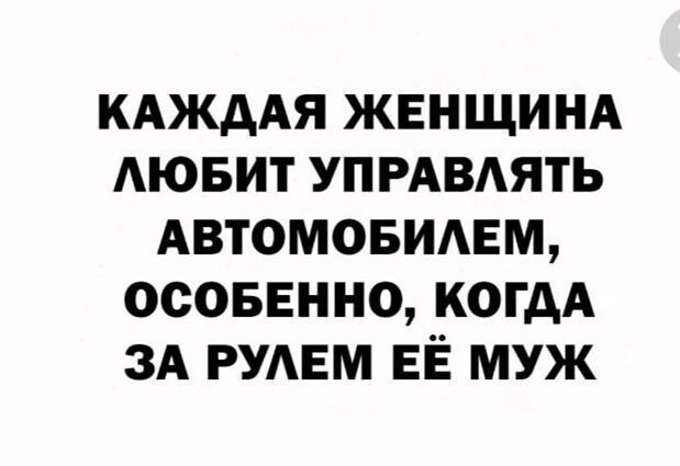 КАЖДАЯ ЖЕНЩИНА ЛЮБИТ УПРАВЛЯТЬ АВТОМОБИЛЕМ ОСОБЕННО КОГДА ЗА РУЛЕМ ЕЁ МУЖ