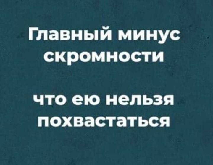 Главный минус скромности что ею нельзя похвастаться