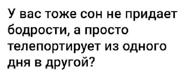 У вас тоже сон не придает бодрости а просто телепортирует из одного дня в другой