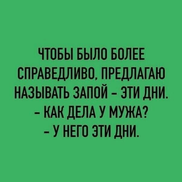 ЧТОБЫ БЫЛО БОЛЕЕ СПРАВЕДЛИВО ПРЕДЛАГАЮ НАЗЫВАТЬ ЗАПОЙ ЭТИ ДНИ КАК ДЕЛА У МУЖА У НЕГО ЭТИ ДНИ