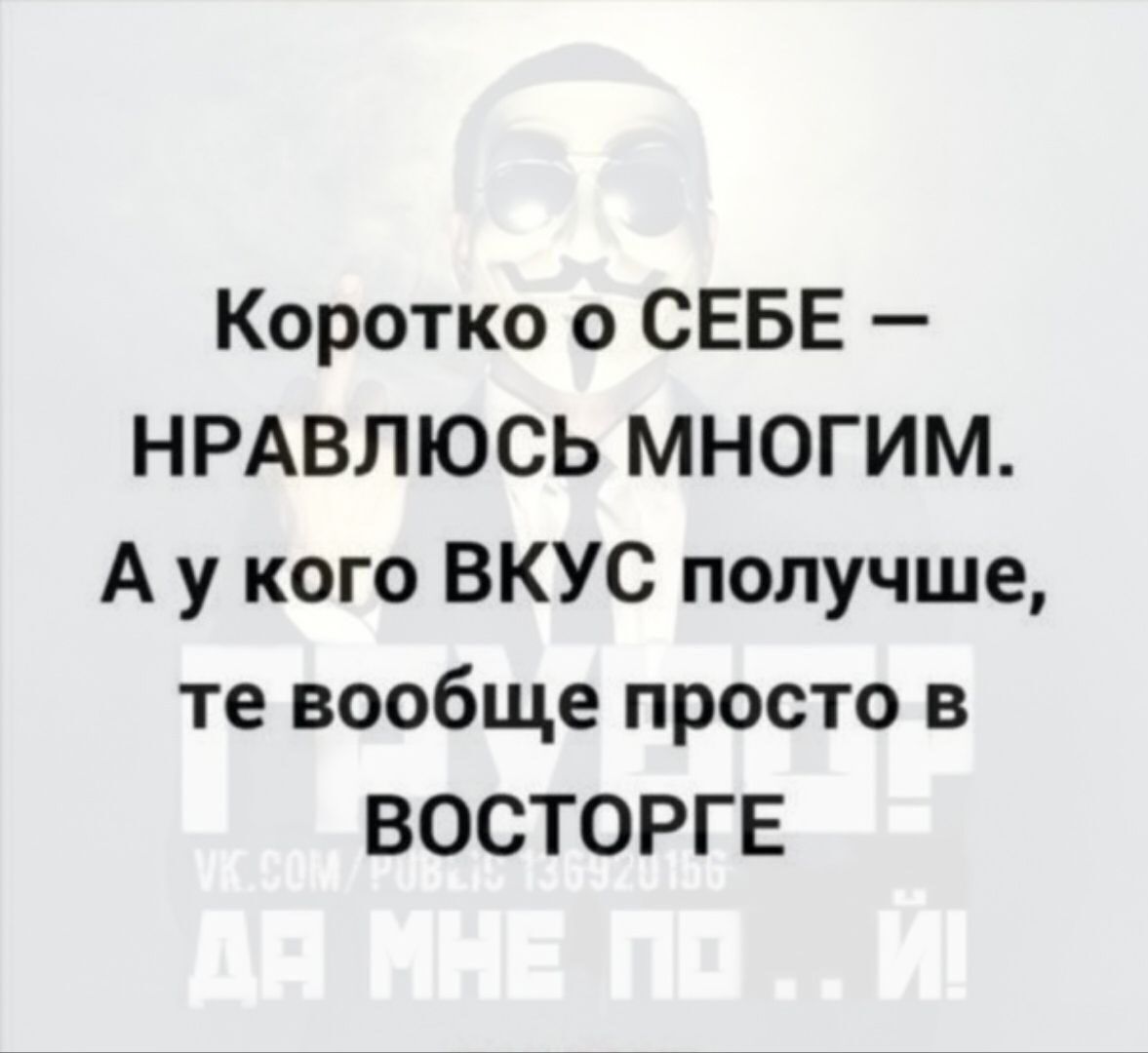 Коротко о СЕБЕ НРАВЛЮСЬ МНОГИМ А у кого ВКУС получше те вообще просто в ВОСТОРГЕ