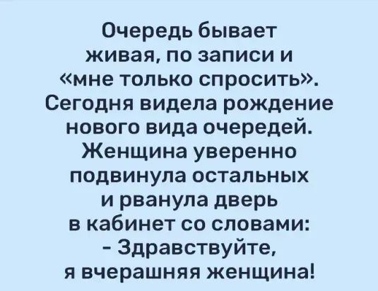 Очередь бывает живая по записи и мне только спросить Сегодня видела рождение нового вида очередей Женщина уверенно подвинула остальных и рванула дверь в кабинет со словами Здравствуйте я вчерашняя женщина