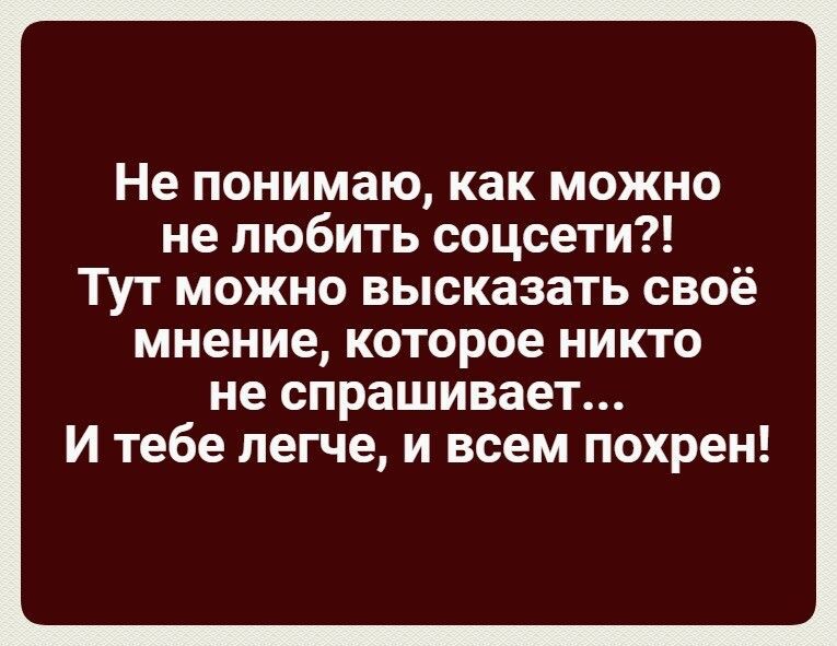 Не понимаю как можно не любить соцсети Тут можно высказать своё мнение которое никто не спрашивает И тебе легче и всем похрен