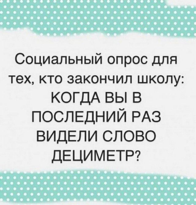 Социальный опрос для тех кто закончил школу КОГДА ВЫ В ПОСЛЕДНИЙ РАЗ ВИДЕЛИ СЛОВО ДЕЦИМЕТР