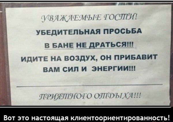 УВЯЖДЕМЫЕ ТОСПИ УБЕДИТЕЛЬНАЯ ПРОСЬБА В БАНЕ НЕ ДРАТЬСЯ ИДИТЕ НА ВОЗДУХ ОН ПРИБАВИТ ВАМ СИЛ И ЭНЕРГИИ ПРИЯЛЕНОГО ОПРЫХАИ Вот это настоящая клиентоориентированность