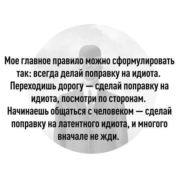 Мое главное правило можно сформулировать так всегда делай поправку на идиота Переходишь дорогу сделай поправку на идиота посмотри по сторонам Начинаешь общаться с человеком сделай поправку на латентного идиота и многого вначале не жди