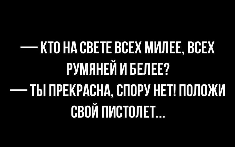 КТО НА СВЕТЕ ВСЕХ МИЛЕЕ ВСЕХ РУМЯНЕЙ И БЕЛЕЕ ТЫ ПРЕКРАСНА СПОРУ НЕТ ПОЛОЖИ СВОЙ ПИСТОЛЕТ