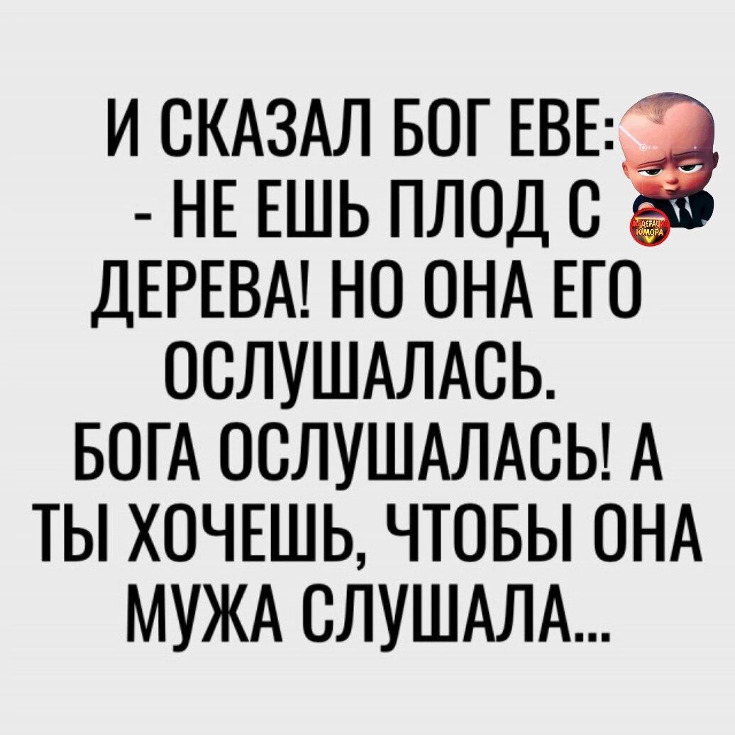 И СКАЗАЛ БОГ ЕВЕ НЕ ЕШЬ ПЛОД С ДЕРЕВА НО ОНА ЕГО ОСЛУШАЛАСЬ БОГА ОСЛУШАЛАСЬ А ТЫ ХОЧЕШЬ ЧТОБЫ ОНА МУЖА СЛУШАЛА