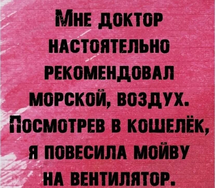 Мне ДОКТоР НАСТОЯТЕЛЬНО РЕКОМЕНДОВАЛ МоРСКой ВОЗДУХ ПосмотРЕВ В КОШЕЛЁК Я ПОВЕСИЛА МОЙВУ НА ВЕНТИЛЯТОР