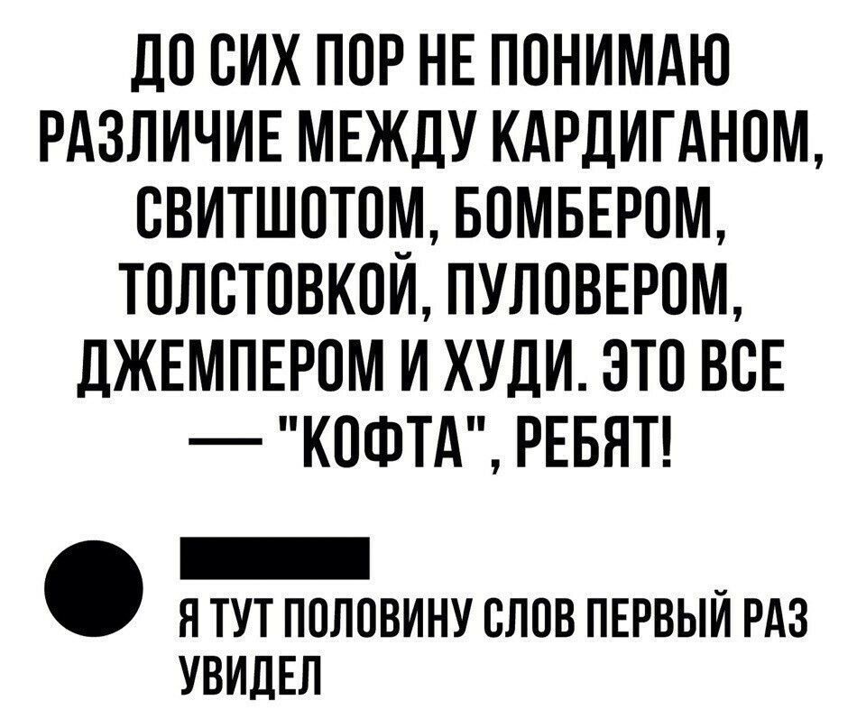 ДО СИХ ПОР НЕ ПОНИМАЮ РАЗЛИЧИЕ МЕЖДУ КАРДИГАНОМ СВИТШОТОМ БОМБЕРОМ ТОЛСТОВКОЙ ПУЛОВЕРОМ ДЖЕМПЕРОМ И ХУДИ ЭТО ВСЕ КОФТА РЕБЯТ оошены й Я ТУТ ПОЛОВИНУ СЛОВ ПЕРВЫЙ РАЗ УВИДЕЛ