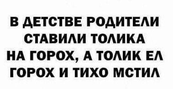 В ДЕТСТВЕ РОДИТЕЛИ СТАВИЛИ ТОЛИКА НА ГОРОХ А ТОЛИК ЕЛ ГОРОХ И ТИХО МСТИЛ