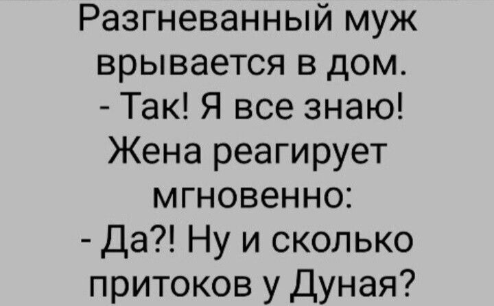 Разгневанный муж врывается в дом Так Я все знаю Жена реагирует мгновенно Да Ну и сколько притоков у Дуная