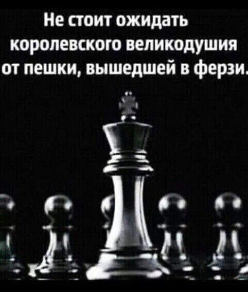 Не стоит ожидать королевского великодушия от пешки вышедшей в ферзи