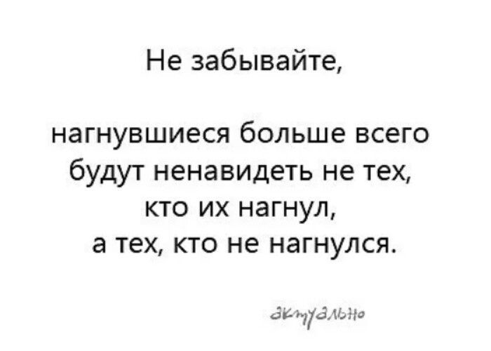 Не забывайте нагнувшиеся больше всего будут ненавидеть не тех кто их нагнул а тех кто не нагнулся скпудльно