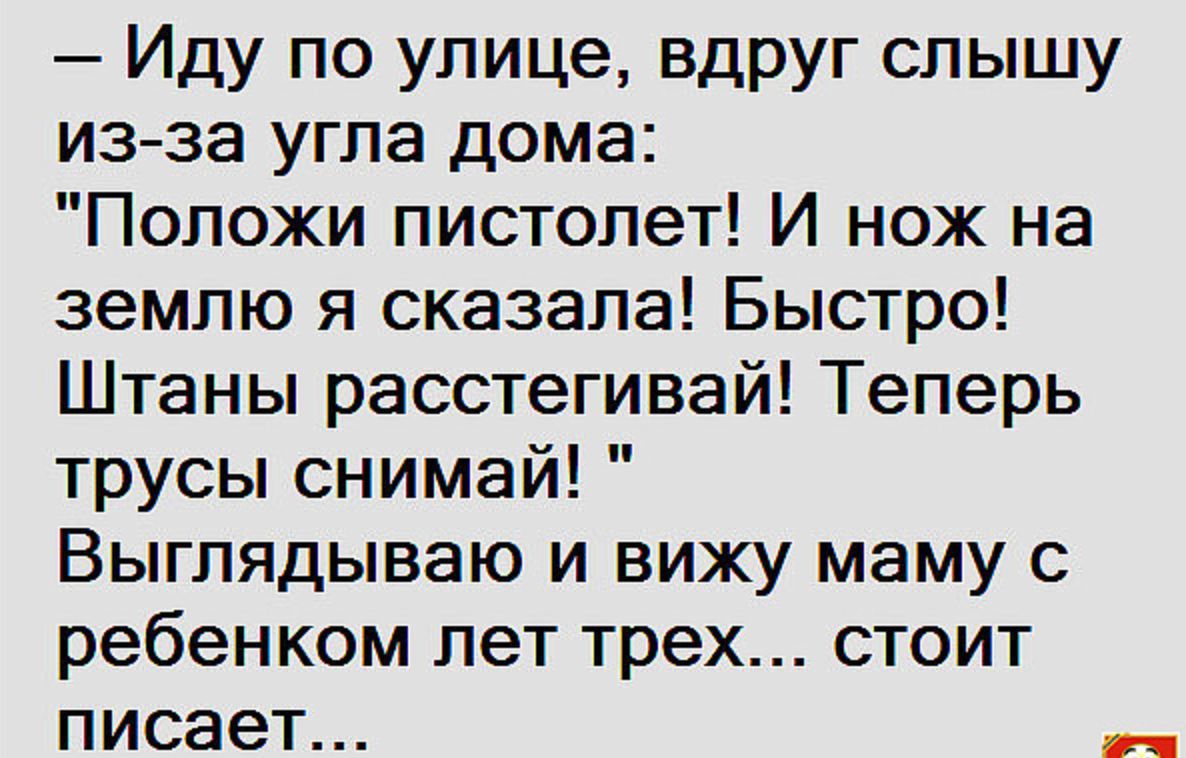 Иду по улице вдруг слышу из за угла дома Положи пистолет И нож на землю я сказала Быстро Штаны расстегивай Теперь трусы снимай Выглядываю и вижу маму с ребенком лет трех стоит писает еча