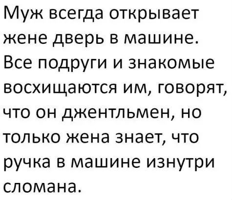 Муж всегда открывает жене дверь в машине Все подруги и знакомые восхищаются им говорят что он джентльмен но только жена знает что ручка в машине изнутри сломана