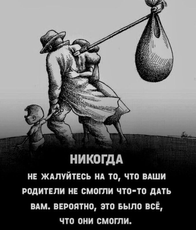 НИКОГДА НЕ ЖАЛУЙТЕСЬ НА ТО ЧТО ВАШИ РОДИТЕЛИ НЕ СМОГЛИ ЧТО ТО ДАТЬ ВАМ ВЕРОЯТНО ЭТО БЫЛО ВСЁ что они смогли