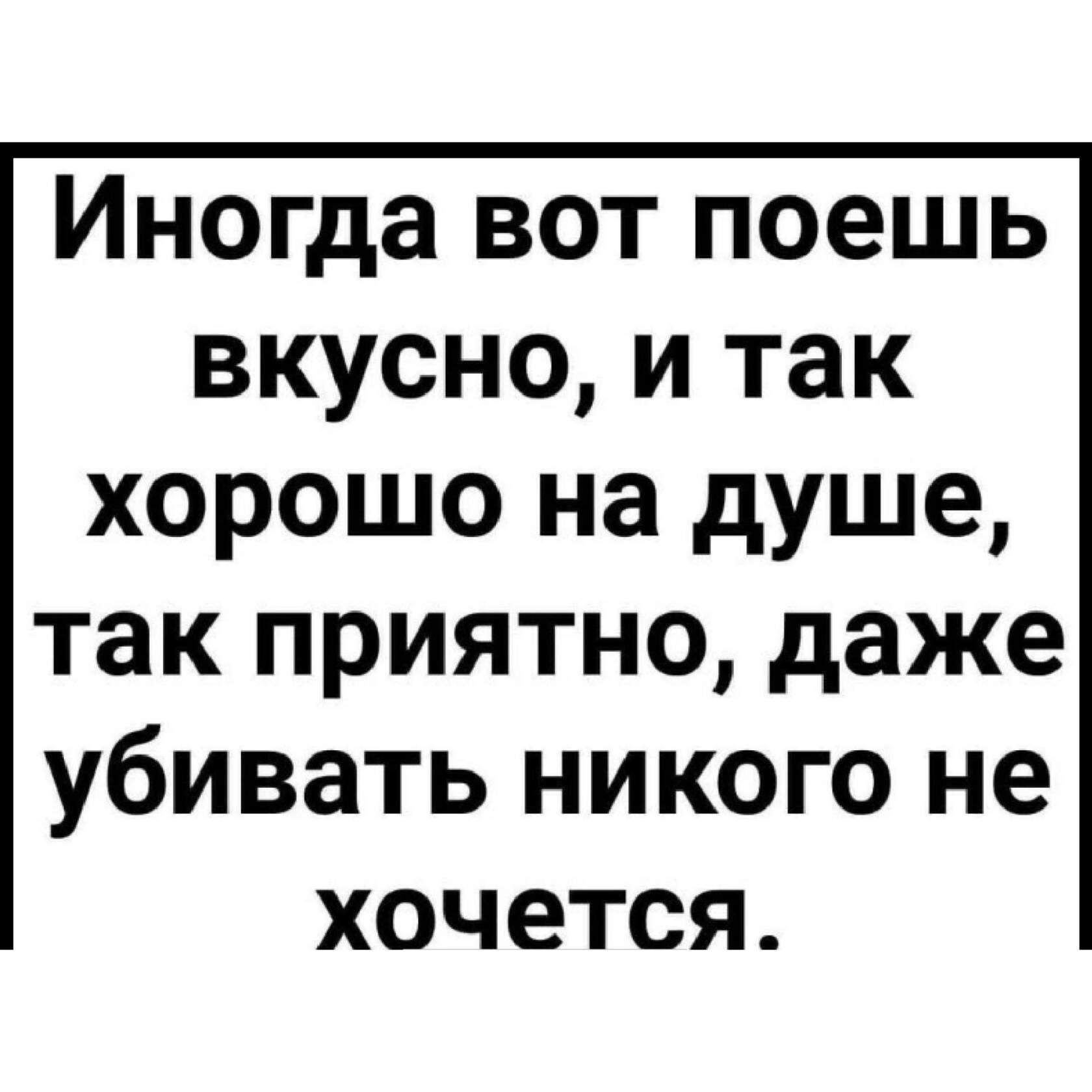 Иногда вот поешь вкусно и так хорошо на душе так приятно даже убивать никого не хочется