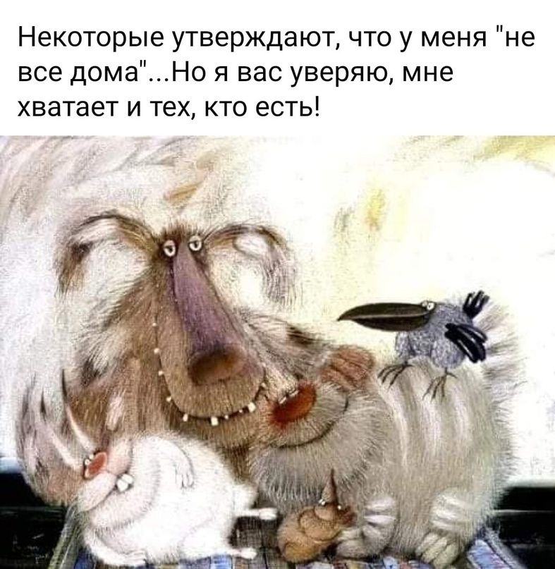 Некоторые утверждают что у меня не все домаНо я вас уверяю мне хватает и тех кто есть