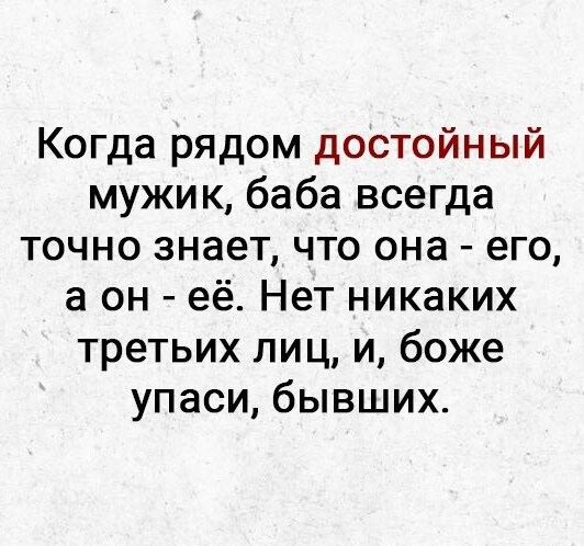 Когда рядом достойный мужик баба всегда точно знает что она его а он её Нет никаких третьих лиц и боже упаси бывших