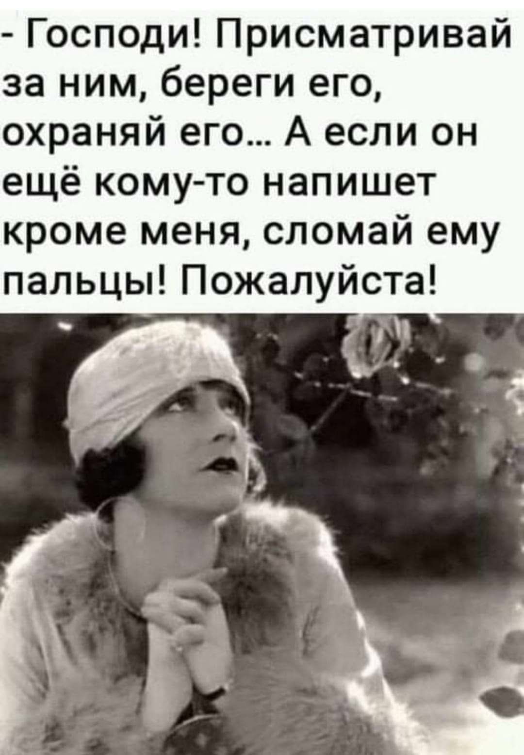 Господи Присматривай за ним береги его охраняй его А если он ещё кому то напишет кроме меня сломай ему пальцы Пожалуйста