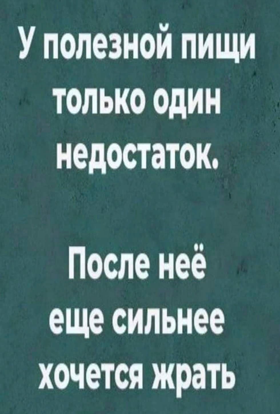 У полезной пищи толЬКО ОДИН недостаток После неё еще сильнее хочется жрать