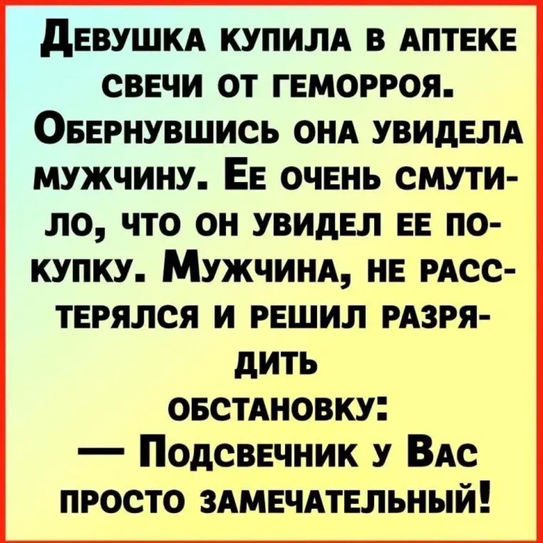 дЕВУШКА КУПИЛА В АПТЕКЕ СВЕЧИ ОТ ГЕМОРРОЯ ОБЕРНУВШИСЬ ОНА УВИДЕЛА МУЖЧИНУ ЕЕ ОЧЕНЬ СМУТИ ло ЧТО ОН УВИДЕЛ ЕЕ ПО КУПКУ МужЧИНА НЕ РАСС ТЕРЯЛСЯ И РЕШИЛ РАЗРЯ дить ОБСТАНОВКУ Подсвечник у Вас ПРОСТО ЗАМЕЧАТЕЛЬНЫЙ