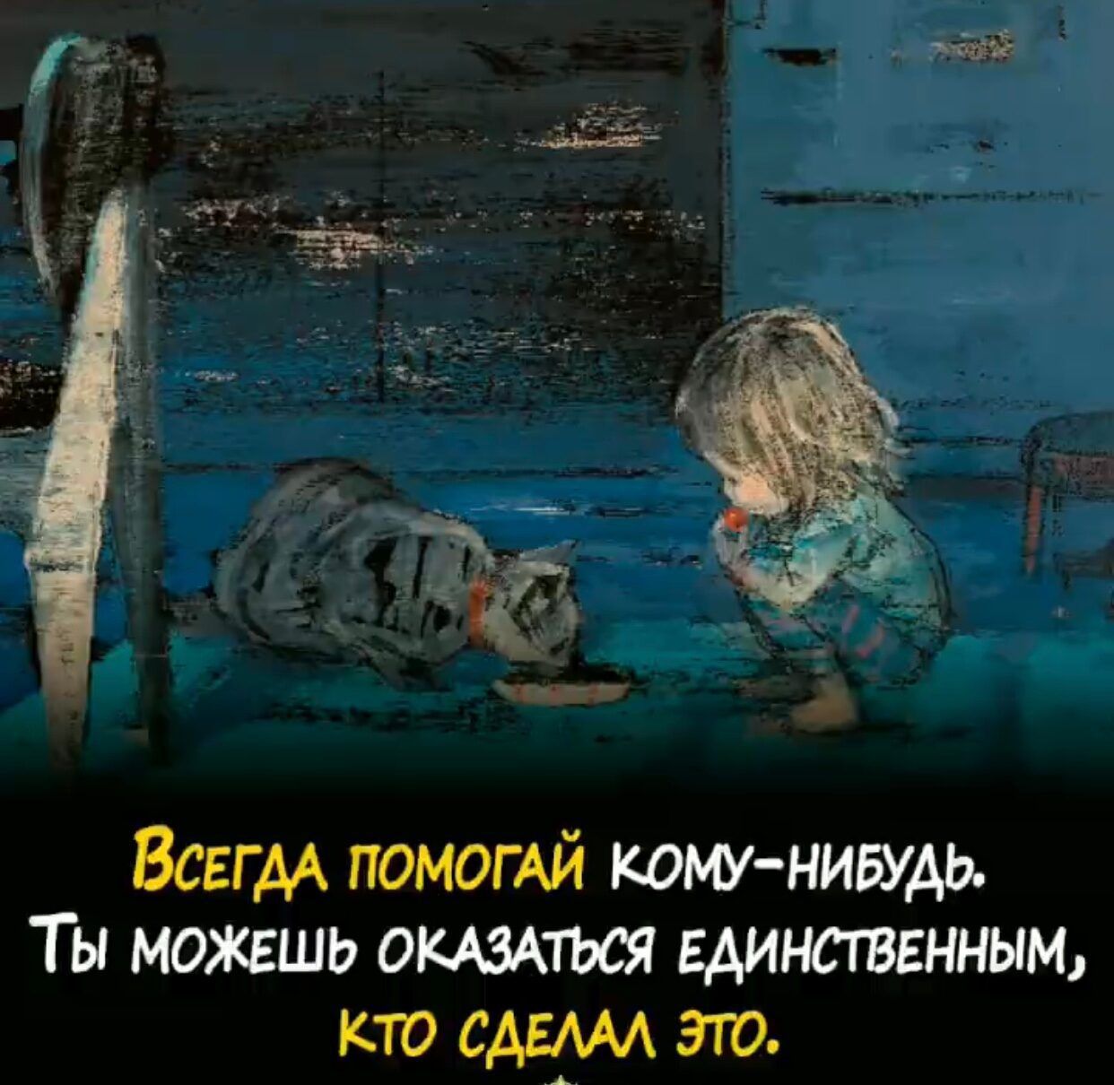 ВсегдА ПОМОГАЙ КОМУ НИВУДЬ ТЫ МОЖЕШЬ ОКАЗАТЬСЯ ЕДИНСТВЕННЫМ КТО СДЕЛАЛ ЭТО