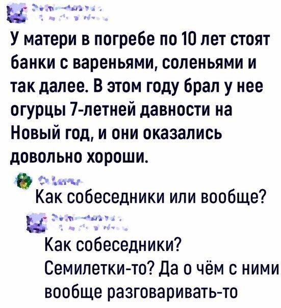 наЬ У матери в погребе по 10 лет стоят банки с вареньями соленьями и так далее В этом году брал у нее огурцы 7 летней давности на Новый год и они оказались довольно хороши Эаы Как собеседники или вообще и Т а Как собеседники Семилетки то Да о чём с ними вообще разговаривать то