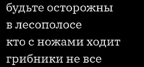 будьте осторожны в лесополосе кто с ножами ходит грибники не все