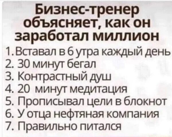 Бизнес тренер объясняет как он заработал миллион 1Вставал в 6 утра каждый день 2 30 минут бегал З Контрастный душ 4 20 минут медитация 5 Прописывал цели в блокнот 6 У отца нефтяная компания 7 Правильно питался