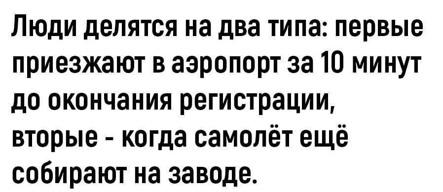 Люди делятся на два типа первые приезжают в аэропорт за 10 минут до окончания регистрации вторые когда самолёт ещё собирают на заводе