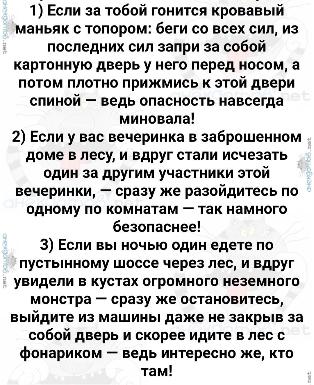 1 Если за тобой гонится кровавый маньяк с топором беги со всех сил из последних сил запри за собой картонную дверь у него перед носом а потом плотно прижмись к этой двери спиной ведь опасность навсегда миновала 2 Если у вас вечеринка в заброшенном доме в лесу и вдруг стали исчезать один за другим участники этой вечеринки сразу же разойдитесь по одн