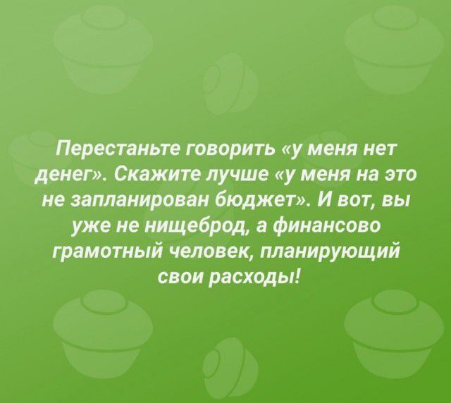 Перестаньте говорить у меня нет денег Скажите лучше у меня на это не запланирован бюджет И вот вы уже не нищеброд а финансово грамотный человек планирующий свои расходы