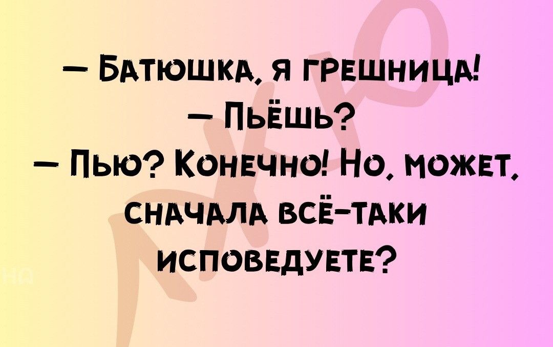 БАТЮШКА Я ГРЕШНИЦА ПьЁЕШьЬ Пью Конечно Но можЕт СНАЧАЛА ВСЁ ТАКИ ИСПОВЕДУЕТЕ